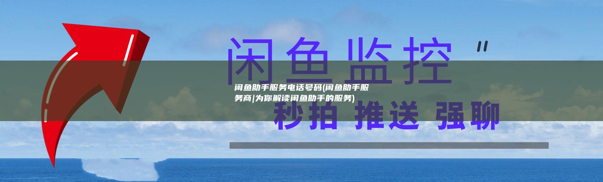 闲鱼助手服务电话号码 (闲鱼助手服务商|为你解读闲鱼助手的服务)