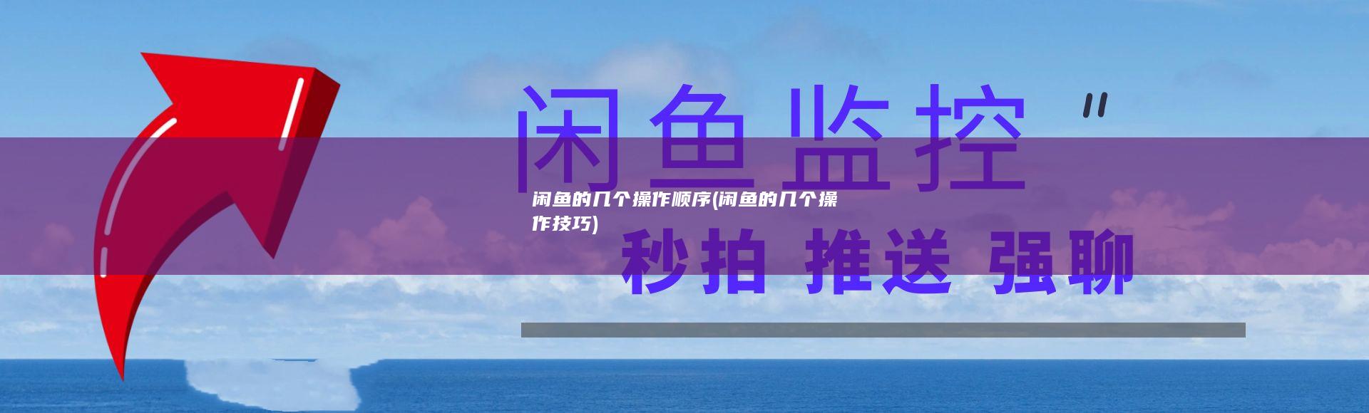 闲鱼的几个操作顺序 (闲鱼的几个操作技巧)