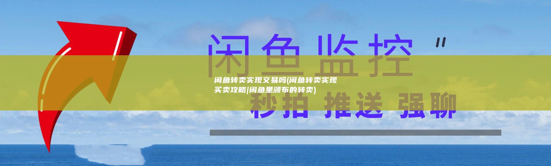 闲鱼转卖实现交易吗 (闲鱼转卖实现买卖攻略|闲鱼里颁布的转卖)